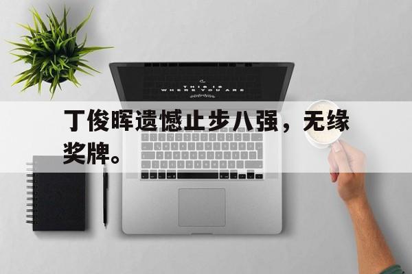 九游官网官方入口-丁俊晖遗憾止步八强，无缘奖牌。