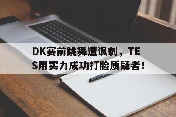 九游官网首页九游游戏中心-DK赛前跳舞遭讽刺，TES用实力成功打脸质疑者！