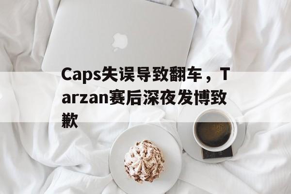 九游官网首页九游游戏中心-Caps失误导致翻车，Tarzan赛后深夜发博致歉