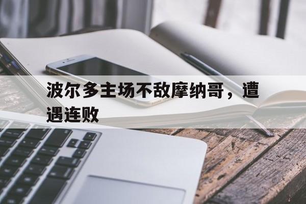 九游官网首页九游游戏中心-波尔多主场不敌摩纳哥，遭遇连败