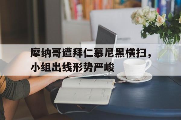 九游官网官方入口-摩纳哥遭拜仁慕尼黑横扫，小组出线形势严峻