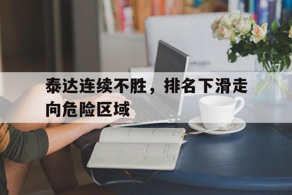 九游官网官方入口-泰达连续不胜，排名下滑走向危险区域