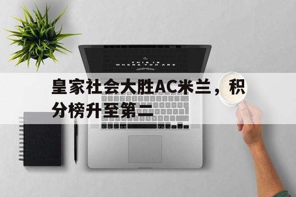九游官网首页九游游戏中心-皇家社会大胜AC米兰，积分榜升至第二